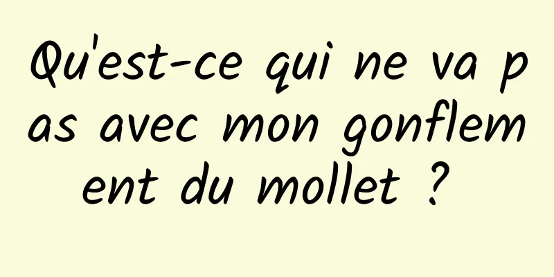 Qu'est-ce qui ne va pas avec mon gonflement du mollet ? 