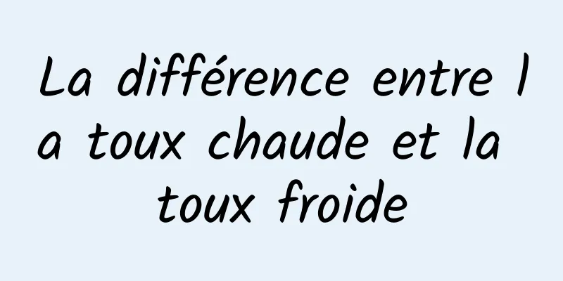 La différence entre la toux chaude et la toux froide