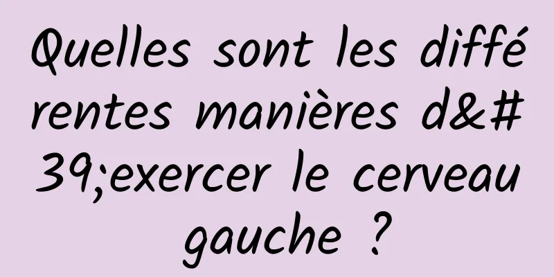 Quelles sont les différentes manières d'exercer le cerveau gauche ?