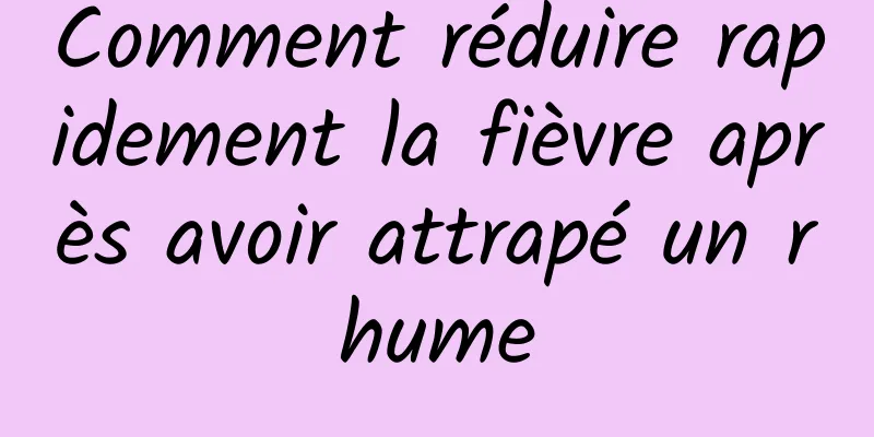 Comment réduire rapidement la fièvre après avoir attrapé un rhume