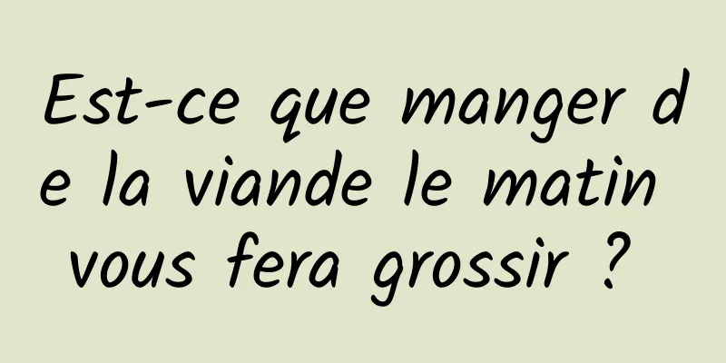 Est-ce que manger de la viande le matin vous fera grossir ? 