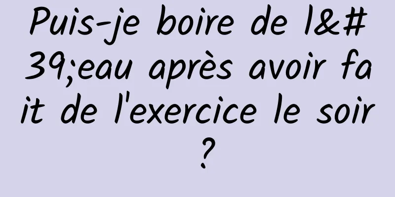 Puis-je boire de l'eau après avoir fait de l'exercice le soir ?