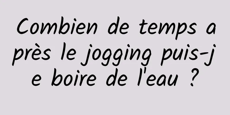 Combien de temps après le jogging puis-je boire de l'eau ?