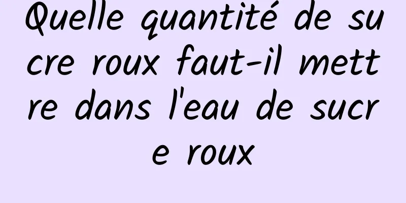 Quelle quantité de sucre roux faut-il mettre dans l'eau de sucre roux