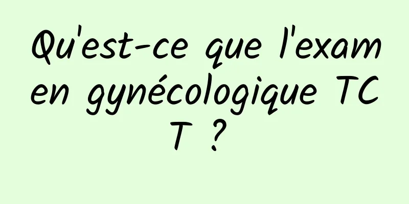 Qu'est-ce que l'examen gynécologique TCT ? 