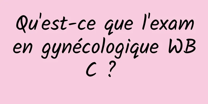 Qu'est-ce que l'examen gynécologique WBC ? 