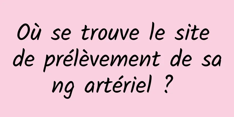 Où se trouve le site de prélèvement de sang artériel ? 