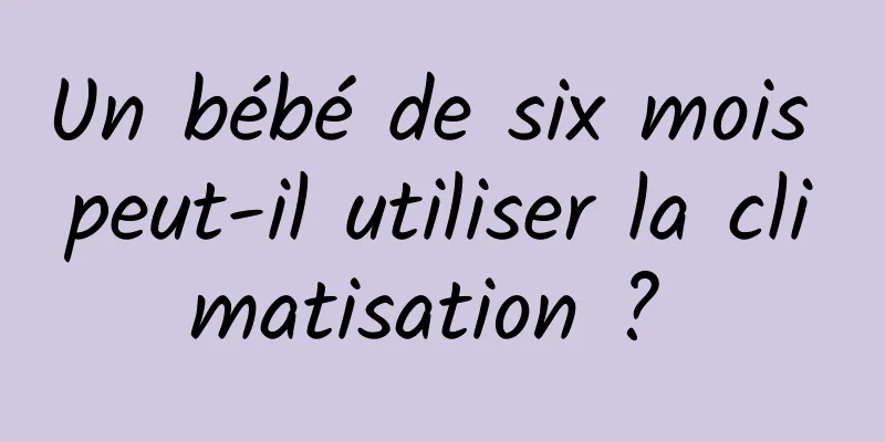 Un bébé de six mois peut-il utiliser la climatisation ? 