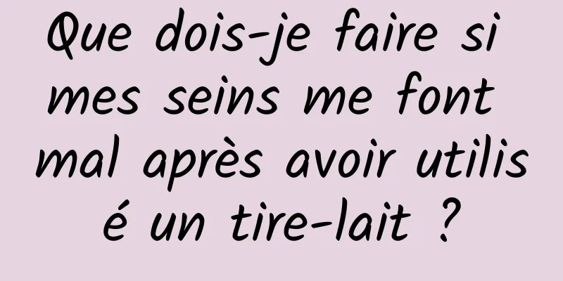 Que dois-je faire si mes seins me font mal après avoir utilisé un tire-lait ?