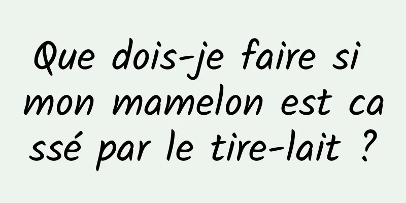 Que dois-je faire si mon mamelon est cassé par le tire-lait ?