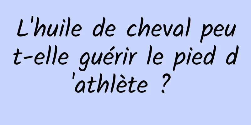 L'huile de cheval peut-elle guérir le pied d'athlète ? 