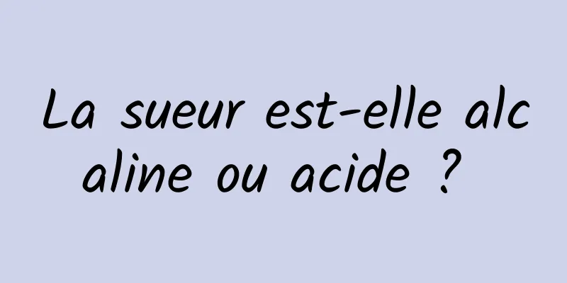 La sueur est-elle alcaline ou acide ? 