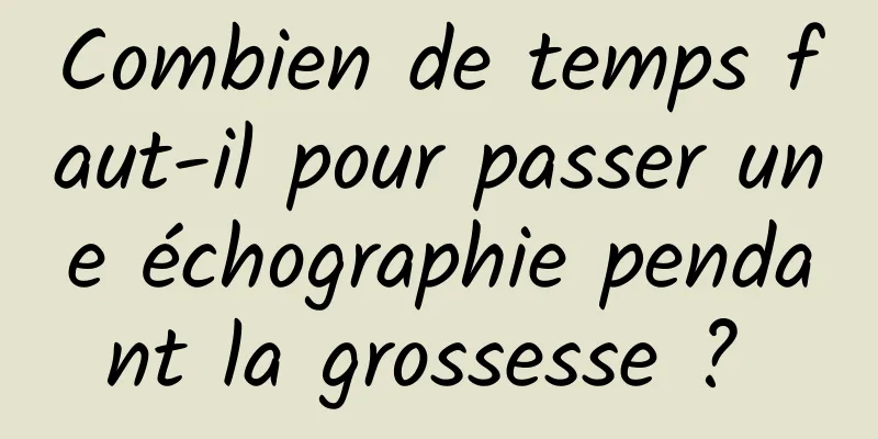 Combien de temps faut-il pour passer une échographie pendant la grossesse ? 