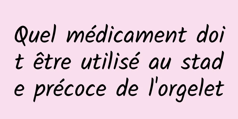 Quel médicament doit être utilisé au stade précoce de l'orgelet