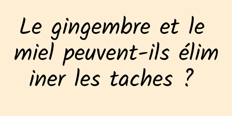 Le gingembre et le miel peuvent-ils éliminer les taches ? 