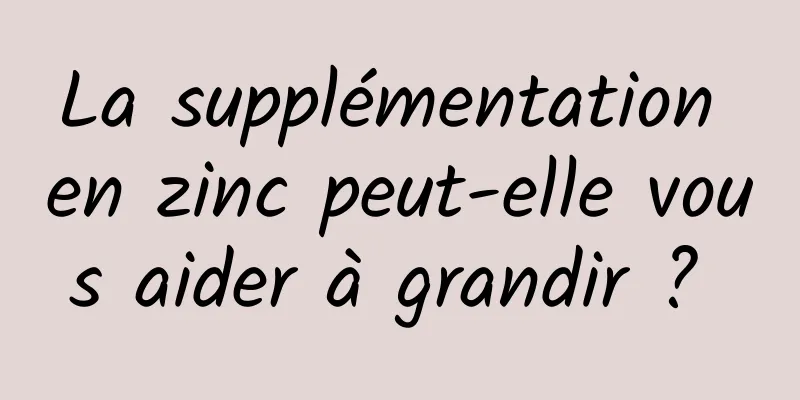 La supplémentation en zinc peut-elle vous aider à grandir ? 