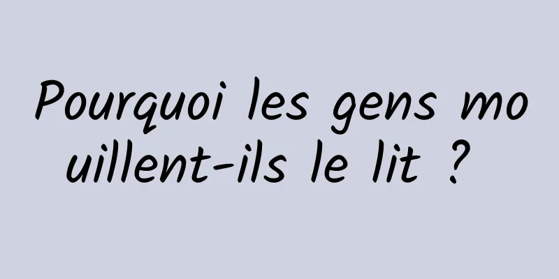 Pourquoi les gens mouillent-ils le lit ? 