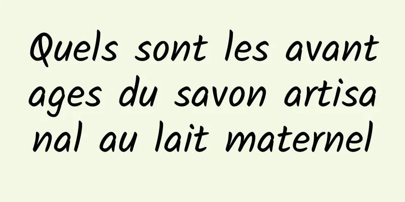 Quels sont les avantages du savon artisanal au lait maternel