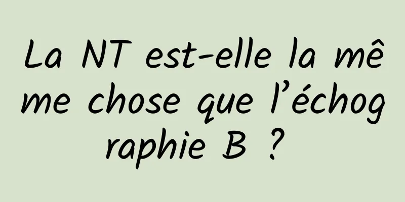 La NT est-elle la même chose que l’échographie B ? 