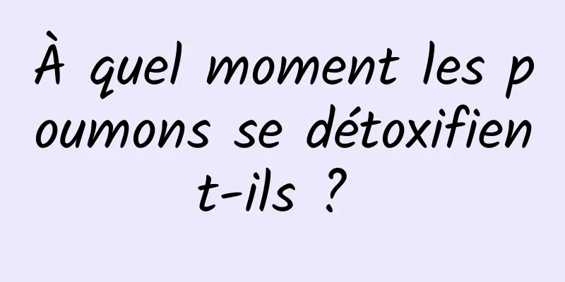 À quel moment les poumons se détoxifient-ils ? 