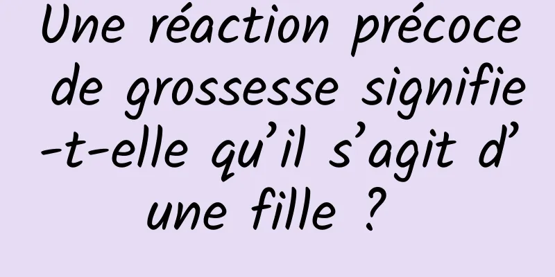 Une réaction précoce de grossesse signifie-t-elle qu’il s’agit d’une fille ? 