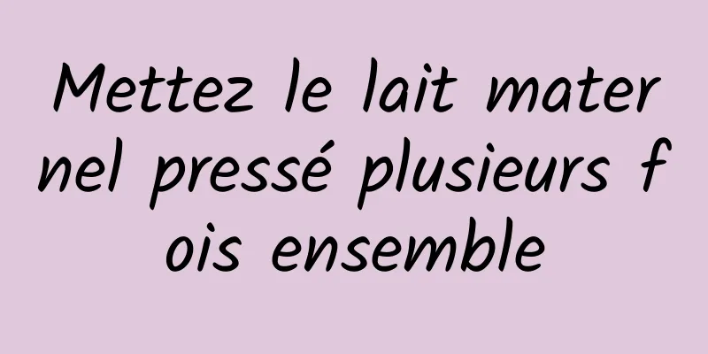 Mettez le lait maternel pressé plusieurs fois ensemble