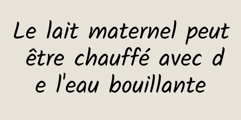 Le lait maternel peut être chauffé avec de l'eau bouillante