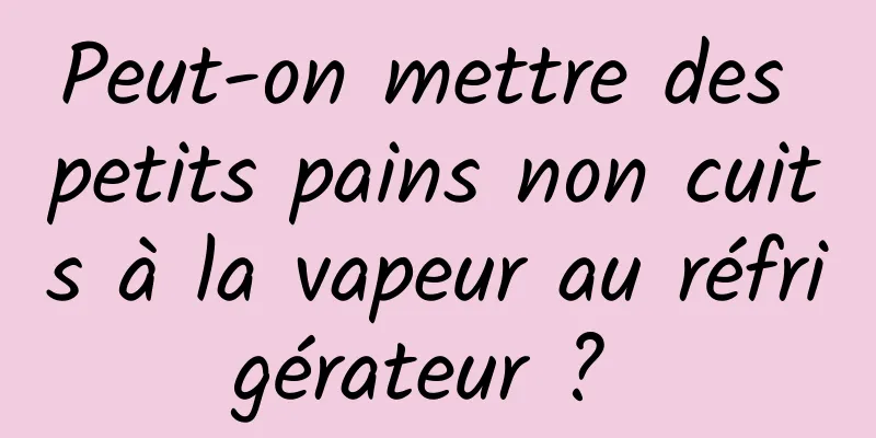 Peut-on mettre des petits pains non cuits à la vapeur au réfrigérateur ? 