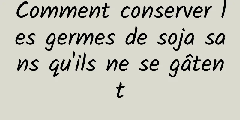 Comment conserver les germes de soja sans qu'ils ne se gâtent