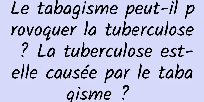 Le tabagisme peut-il provoquer la tuberculose ? La tuberculose est-elle causée par le tabagisme ? 