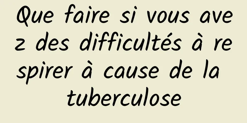 Que faire si vous avez des difficultés à respirer à cause de la tuberculose