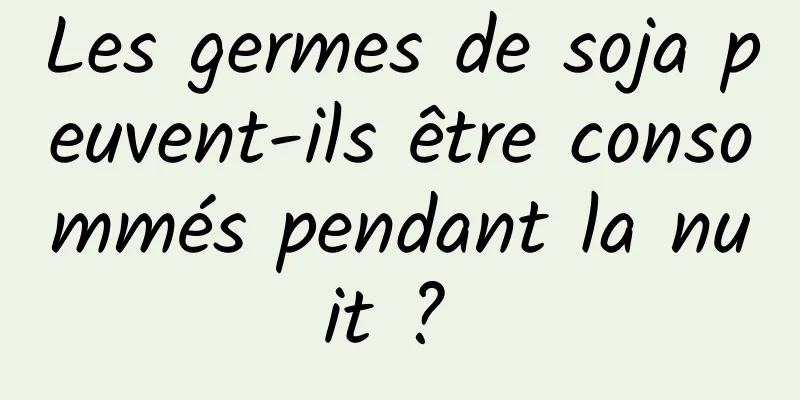 Les germes de soja peuvent-ils être consommés pendant la nuit ? 