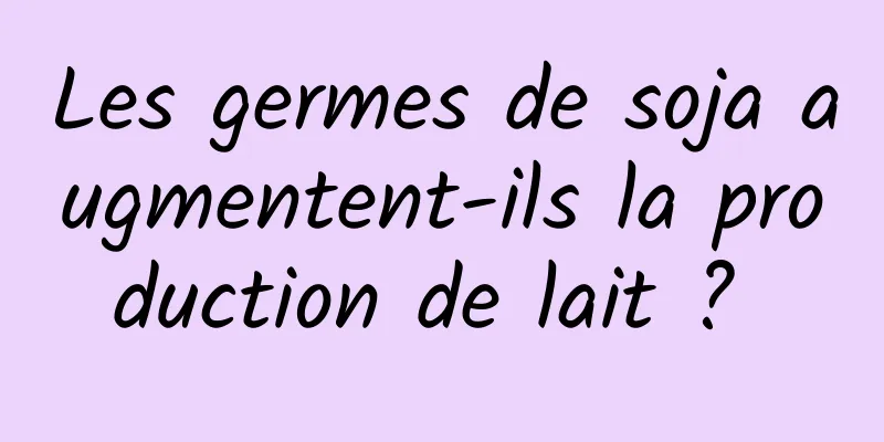 Les germes de soja augmentent-ils la production de lait ? 