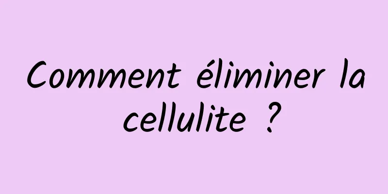 Comment éliminer la cellulite ?