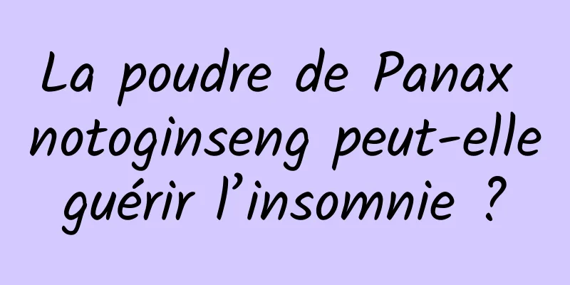 La poudre de Panax notoginseng peut-elle guérir l’insomnie ? 