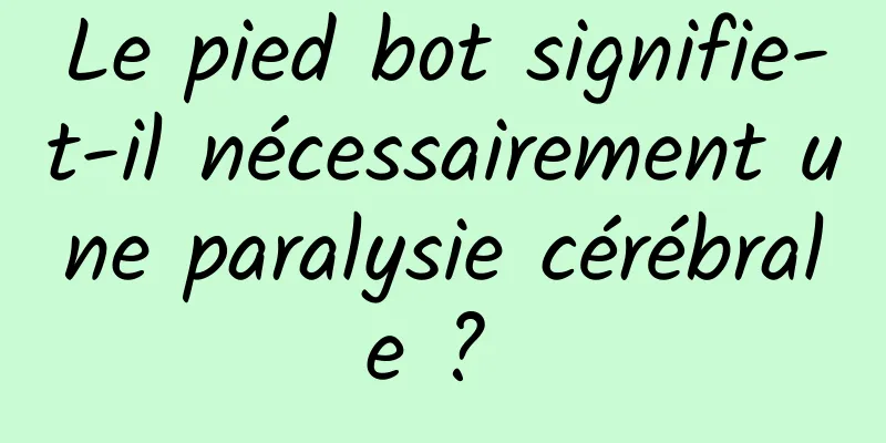 Le pied bot signifie-t-il nécessairement une paralysie cérébrale ? 