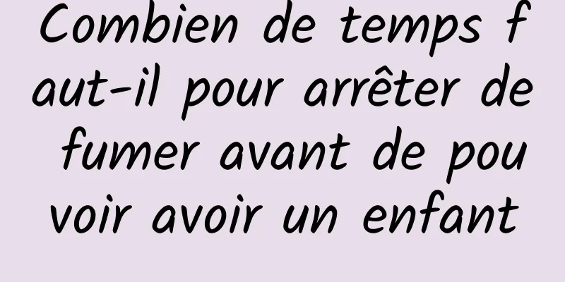 Combien de temps faut-il pour arrêter de fumer avant de pouvoir avoir un enfant