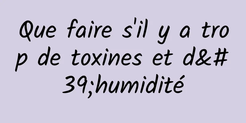 Que faire s'il y a trop de toxines et d'humidité