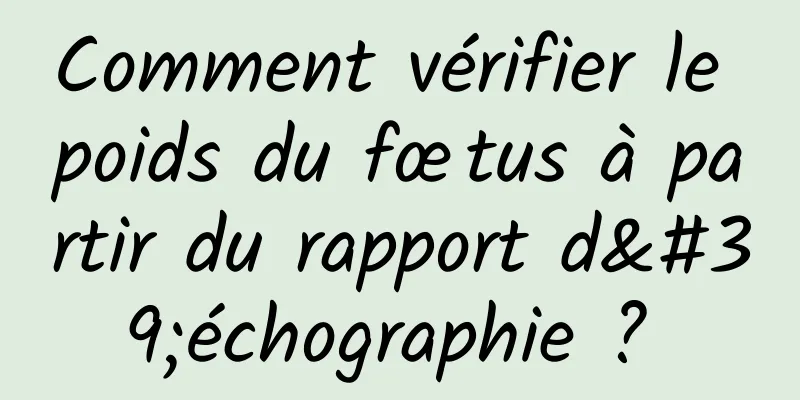 Comment vérifier le poids du fœtus à partir du rapport d'échographie ? 