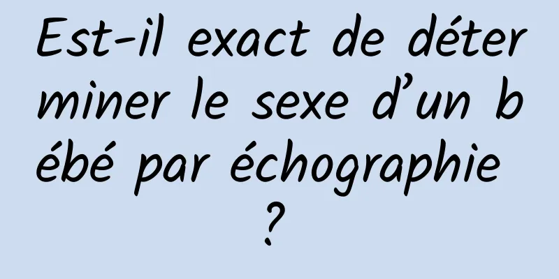 Est-il exact de déterminer le sexe d’un bébé par échographie ? 