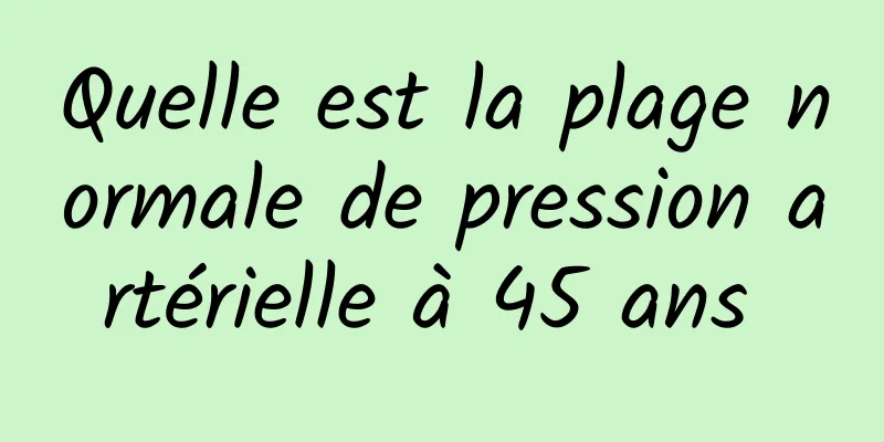 Quelle est la plage normale de pression artérielle à 45 ans 