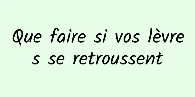 Que faire si vos lèvres se retroussent