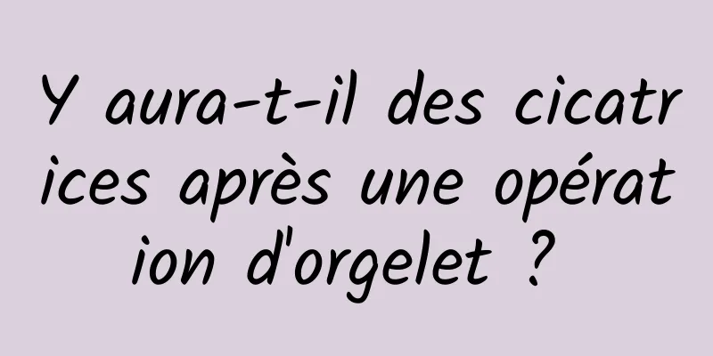 Y aura-t-il des cicatrices après une opération d'orgelet ? 