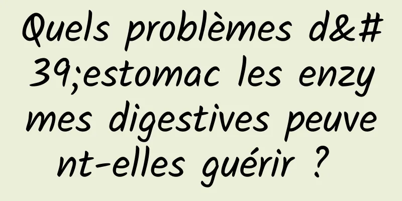 Quels problèmes d'estomac les enzymes digestives peuvent-elles guérir ? 