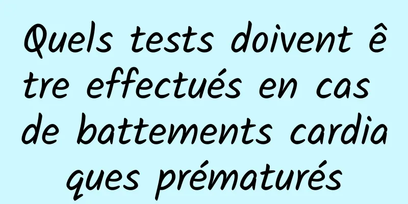 Quels tests doivent être effectués en cas de battements cardiaques prématurés