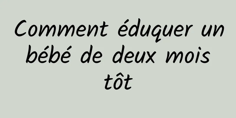 Comment éduquer un bébé de deux mois tôt