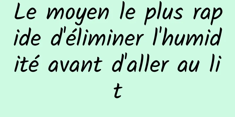 Le moyen le plus rapide d'éliminer l'humidité avant d'aller au lit