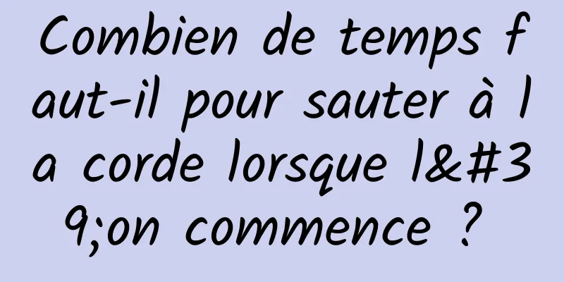 Combien de temps faut-il pour sauter à la corde lorsque l'on commence ? 