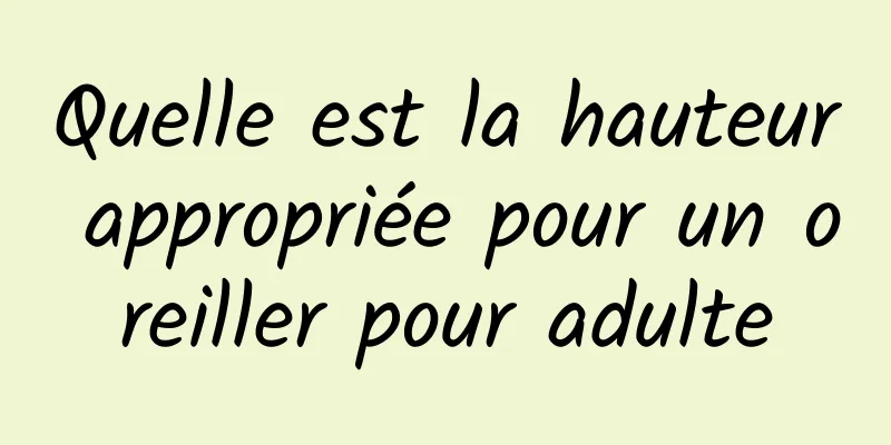 Quelle est la hauteur appropriée pour un oreiller pour adulte