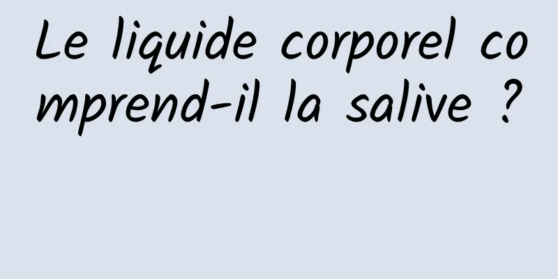 Le liquide corporel comprend-il la salive ? 